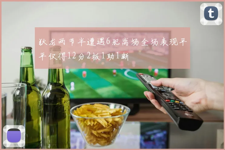 狄龙两节半遭遇6犯离场全场表现平平仅得12分2板1助1断