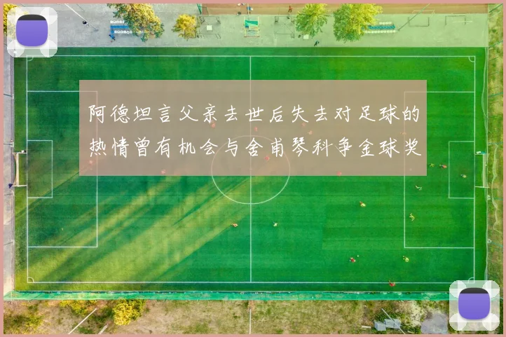 阿德坦言父亲去世后失去对足球的热情曾有机会与舍甫琴科争金球奖