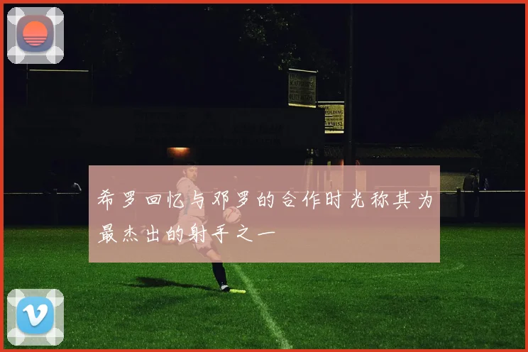 希罗回忆与邓罗的合作时光称其为最杰出的射手之一