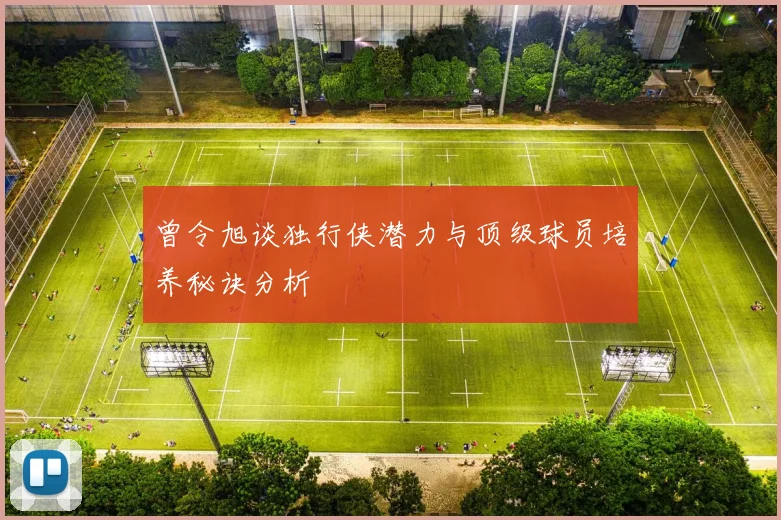 曾令旭谈独行侠潜力与顶级球员培养秘诀分析