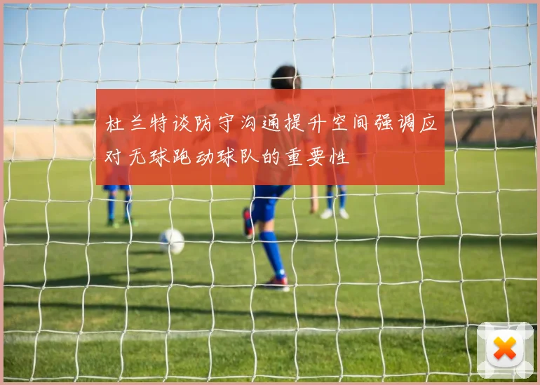 杜兰特谈防守沟通提升空间强调应对无球跑动球队的重要性