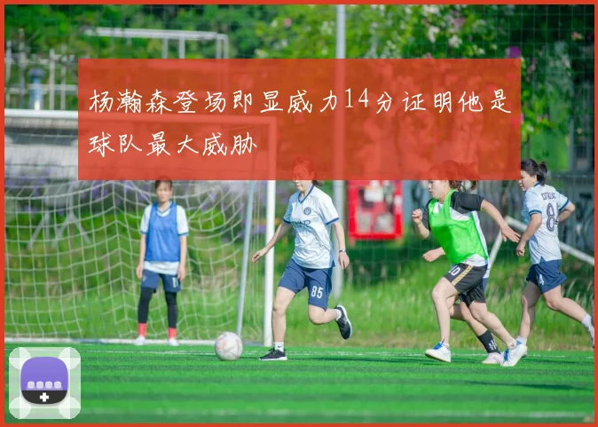 杨瀚森登场即显威力14分证明他是球队最大威胁