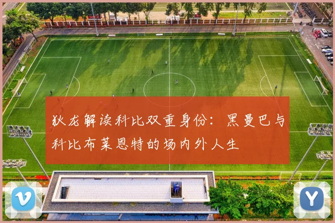 狄龙解读科比双重身份：黑曼巴与科比布莱恩特的场内外人生