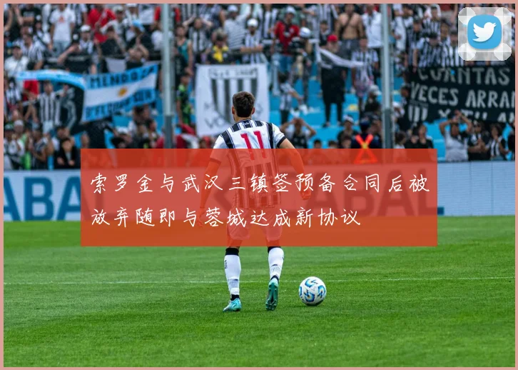 索罗金与武汉三镇签预备合同后被放弃随即与蓉城达成新协议