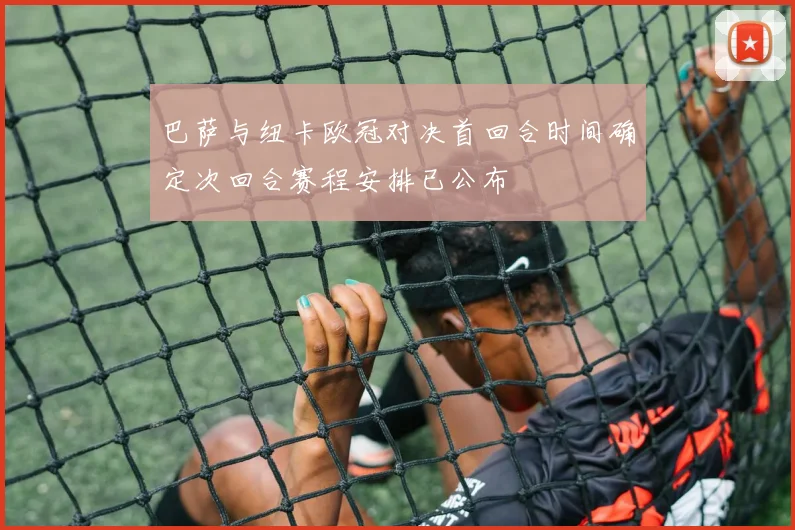 巴萨与纽卡欧冠对决首回合时间确定次回合赛程安排已公布