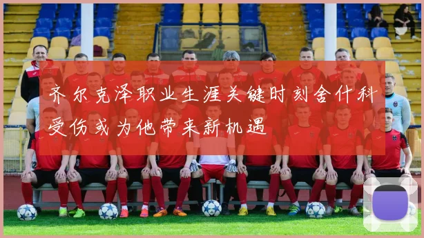 齐尔克泽职业生涯关键时刻舍什科受伤或为他带来新机遇
