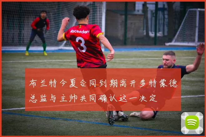 布兰特今夏合同到期离开多特蒙德总监与主帅共同确认这一决定
