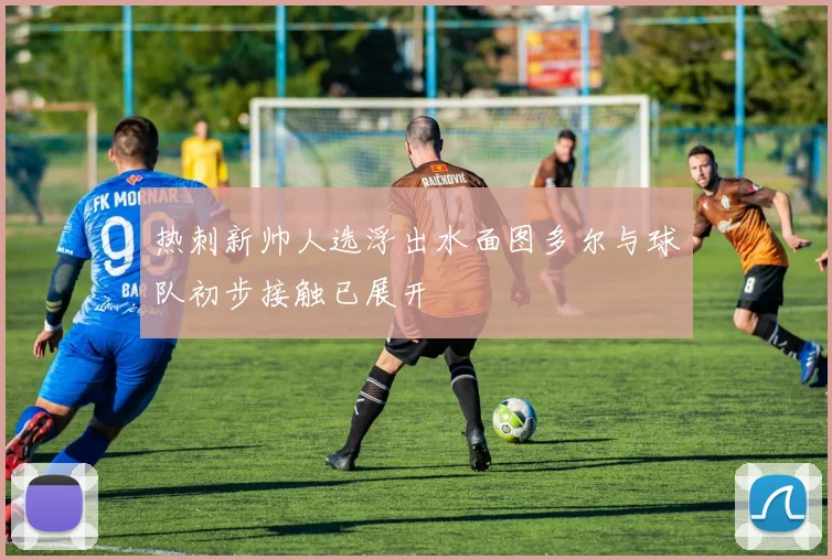 热刺新帅人选浮出水面图多尔与球队初步接触已展开
