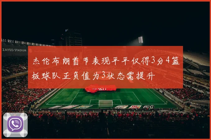 杰伦布朗首节表现平平仅得3分4篮板球队正负值为3状态需提升