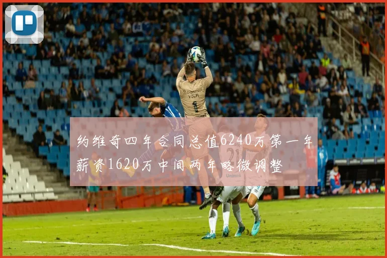 约维奇四年合同总值6240万第一年薪资1620万中间两年略微调整