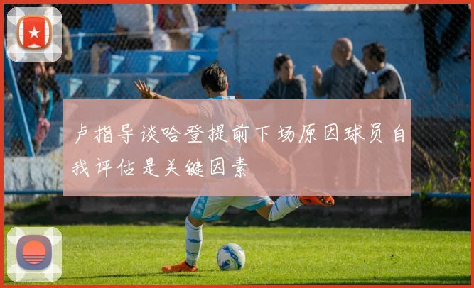 卢指导谈哈登提前下场原因球员自我评估是关键因素