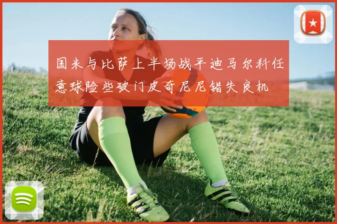 国米与比萨上半场战平迪马尔科任意球险些破门皮奇尼尼错失良机