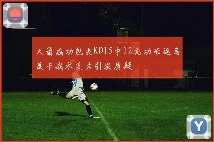 火箭成功包夹KD15中12无功而返乌度卡战术乏力引发质疑
