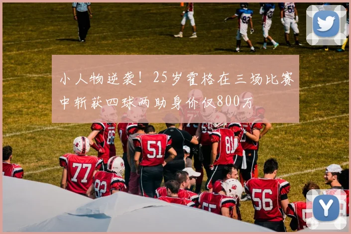 小人物逆袭！25岁霍格在三场比赛中斩获四球两助身价仅800万