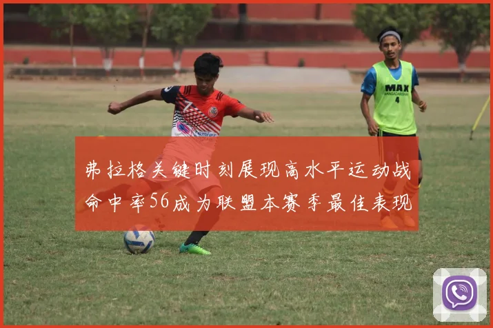 弗拉格关键时刻展现高水平运动战命中率56成为联盟本赛季最佳表现