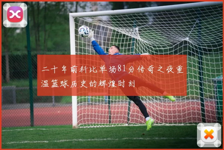 二十年前科比单场81分传奇之夜重温篮球历史的辉煌时刻