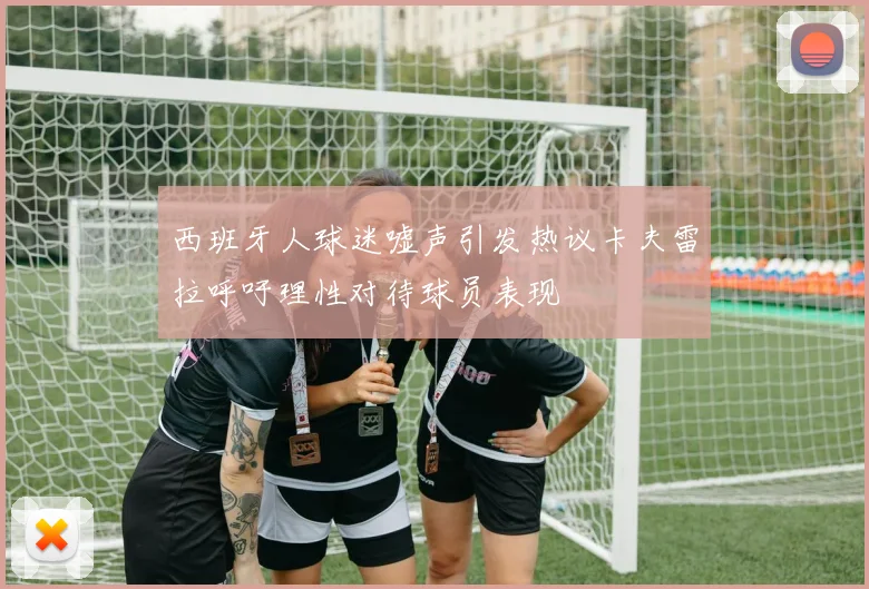 西班牙人球迷嘘声引发热议卡夫雷拉呼吁理性对待球员表现