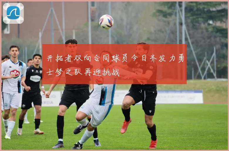 开拓者双向合同球员今日齐发力勇士梦之队再迎挑战