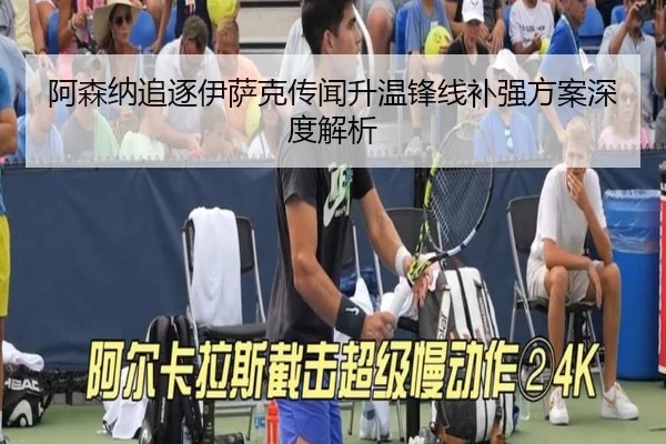 阿森纳追逐伊萨克传闻升温锋线补强方案深度解析